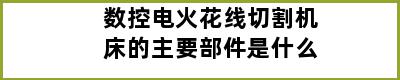 数控电火花线切割机床的主要部件是什么