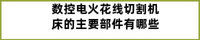 数控电火花线切割机床的主要部件有哪些