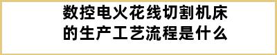 数控电火花线切割机床的生产工艺流程是什么