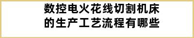 数控电火花线切割机床的生产工艺流程有哪些