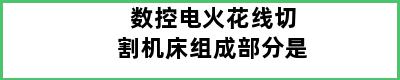 数控电火花线切割机床组成部分是