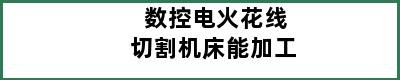 数控电火花线切割机床能加工