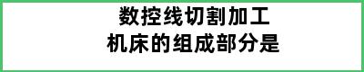 数控线切割加工机床的组成部分是