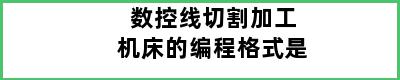 数控线切割加工机床的编程格式是