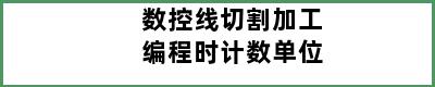 数控线切割加工编程时计数单位