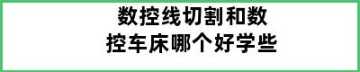 数控线切割和数控车床哪个好学些