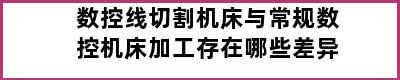 数控线切割机床与常规数控机床加工存在哪些差异