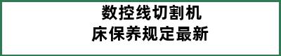 数控线切割机床保养规定最新