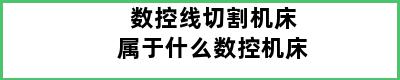 数控线切割机床属于什么数控机床