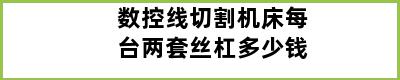 数控线切割机床每台两套丝杠多少钱