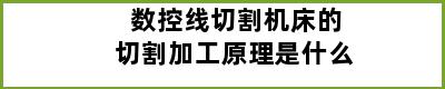 数控线切割机床的切割加工原理是什么