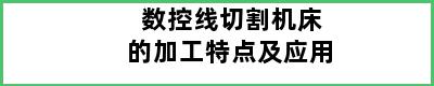 数控线切割机床的加工特点及应用