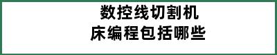 数控线切割机床编程包括哪些