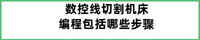 数控线切割机床编程包括哪些步骤