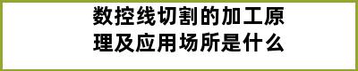 数控线切割的加工原理及应用场所是什么