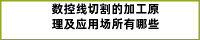 数控线切割的加工原理及应用场所有哪些