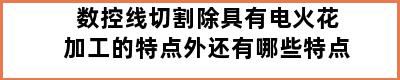 数控线切割除具有电火花加工的特点外还有哪些特点