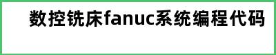 数控铣床fanuc系统编程代码