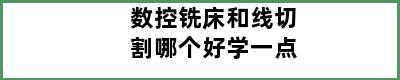 数控铣床和线切割哪个好学一点