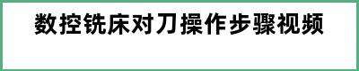 数控铣床对刀操作步骤视频