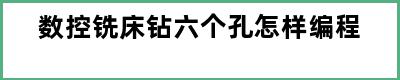 数控铣床钻六个孔怎样编程