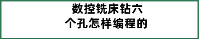 数控铣床钻六个孔怎样编程的