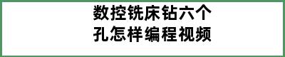 数控铣床钻六个孔怎样编程视频