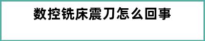 数控铣床震刀怎么回事