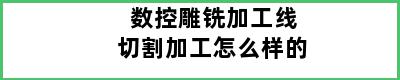 数控雕铣加工线切割加工怎么样的