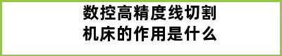 数控高精度线切割机床的作用是什么