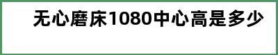 无心磨床1080中心高是多少