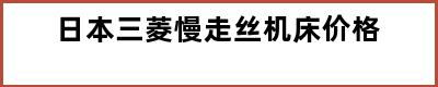 日本三菱慢走丝机床价格