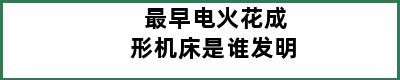 最早电火花成形机床是谁发明