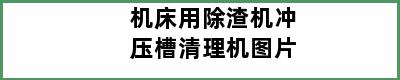 机床用除渣机冲压槽清理机图片