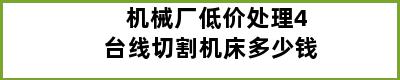 机械厂低价处理4台线切割机床多少钱