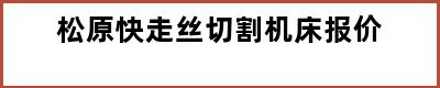 松原快走丝切割机床报价