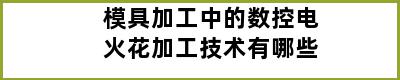 模具加工中的数控电火花加工技术有哪些