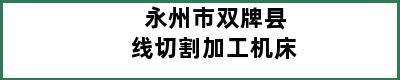 永州市双牌县线切割加工机床