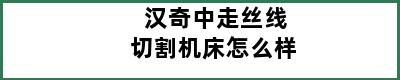 汉奇中走丝线切割机床怎么样