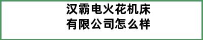 汉霸电火花机床有限公司怎么样