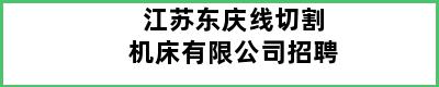 江苏东庆线切割机床有限公司招聘