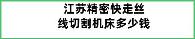 江苏精密快走丝线切割机床多少钱