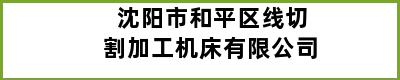 沈阳市和平区线切割加工机床有限公司