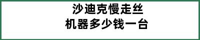 沙迪克慢走丝机器多少钱一台