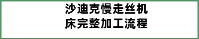 沙迪克慢走丝机床完整加工流程