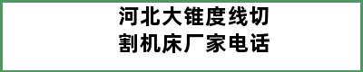 河北大锥度线切割机床厂家电话