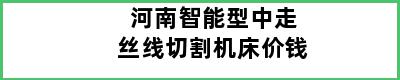 河南智能型中走丝线切割机床价钱