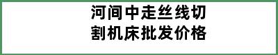 河间中走丝线切割机床批发价格