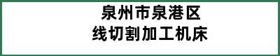 泉州市泉港区线切割加工机床