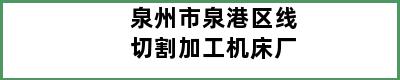 泉州市泉港区线切割加工机床厂